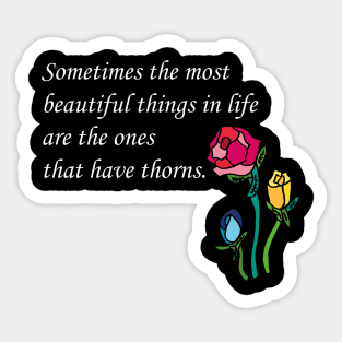 Sometimes the most beautiful things in life are the ones that have thorns. Sticker